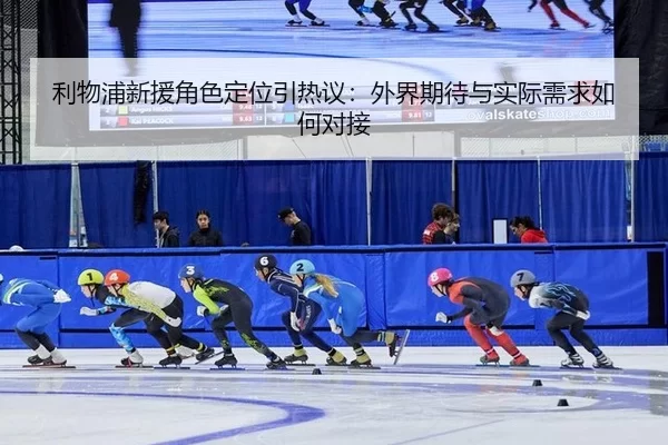 利物浦新援角色定位引热议：外界期待与实际需求如何对接